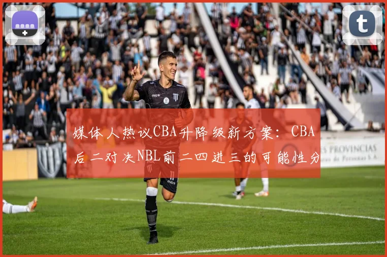 媒体人热议CBA升降级新方案：CBA后二对决NBL前二四进三的可能性分析
